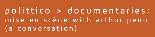 polittico > documentaries:
mise en scène with arthur penn(a conversation)